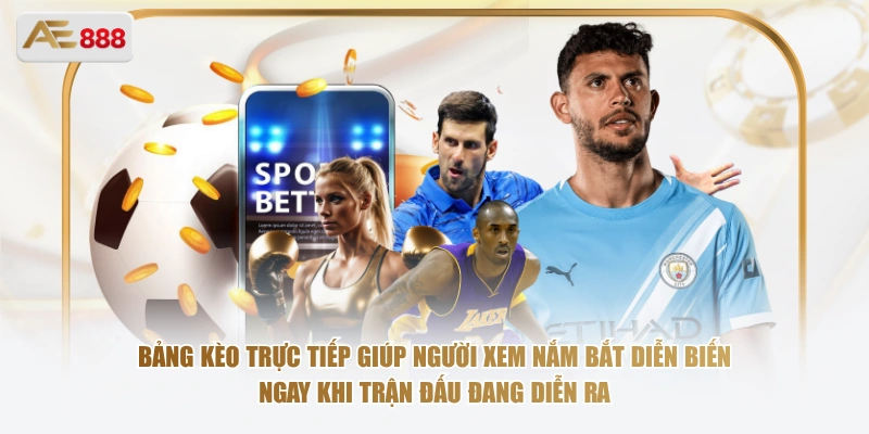 Bảng kèo trực tiếp giúp người xem nắm bắt diễn biến ngay khi trận đấu đang diễn ra