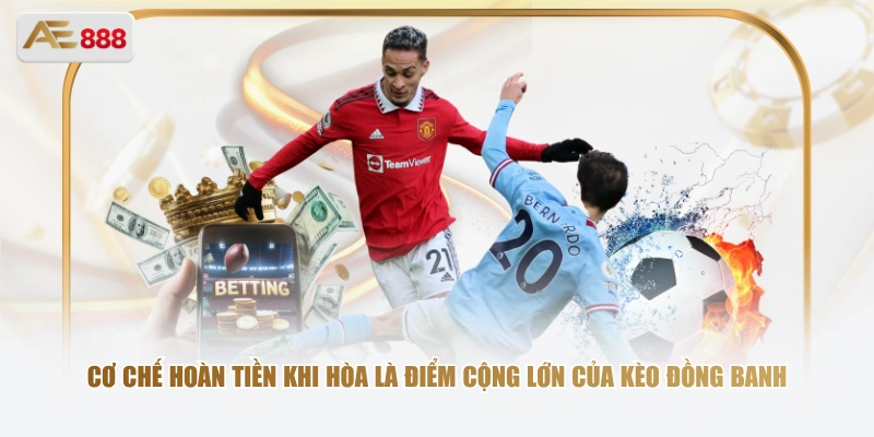 Giải Mã Kèo Đồng Banh – Loại Kèo An Toàn Cho Người Mới Cơ chế hoàn tiền khi hòa là điểm cộng lớn của kèo đồng banh