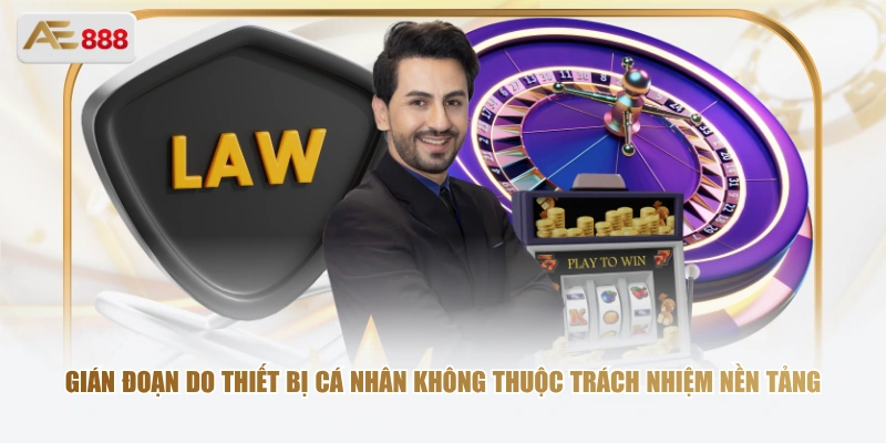 Gián đoạn do thiết bị cá nhân không thuộc trách nhiệm nền tảng