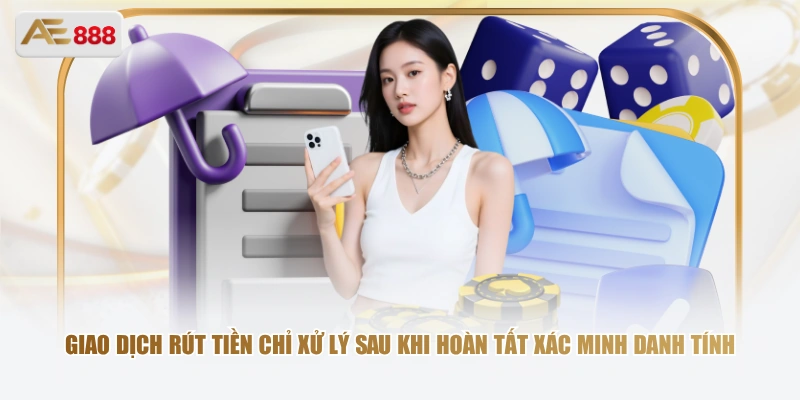Giao dịch rút tiền chỉ xử lý sau khi hoàn tất xác minh danh tính