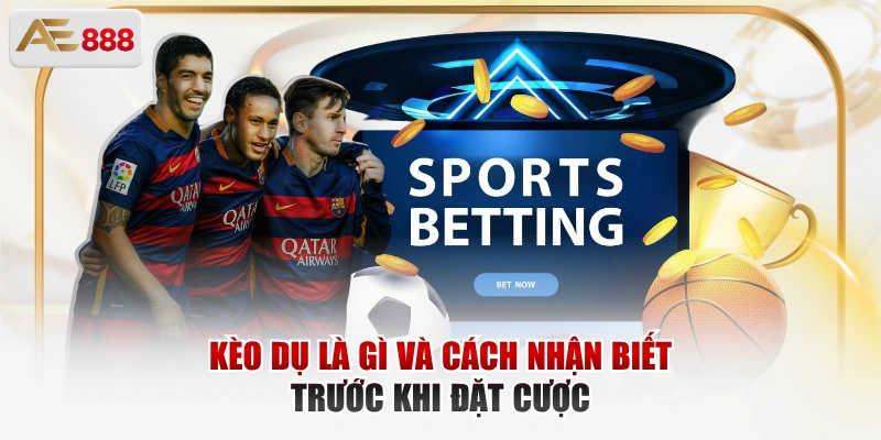 Vì Sao Nhà Cái Tung Kèo Dụ? Cách Nhận Diện Sớm Kèo dụ