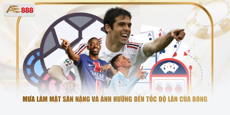 Bóng Cỏ Là Gì? Cách Hiểu Đúng Và Cách Theo Dõi Cùng AE888 Mưa làm mặt sân nặng và ảnh hưởng đến tốc độ lăn của bóng