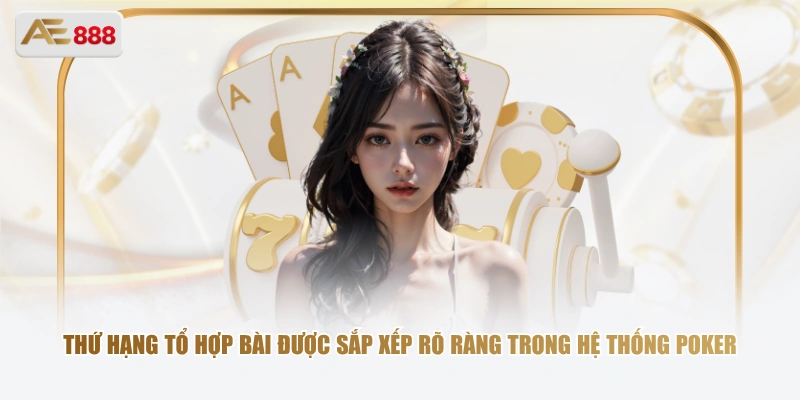 Thứ hạng tổ hợp bài được sắp xếp rõ ràng trong hệ thống Poker