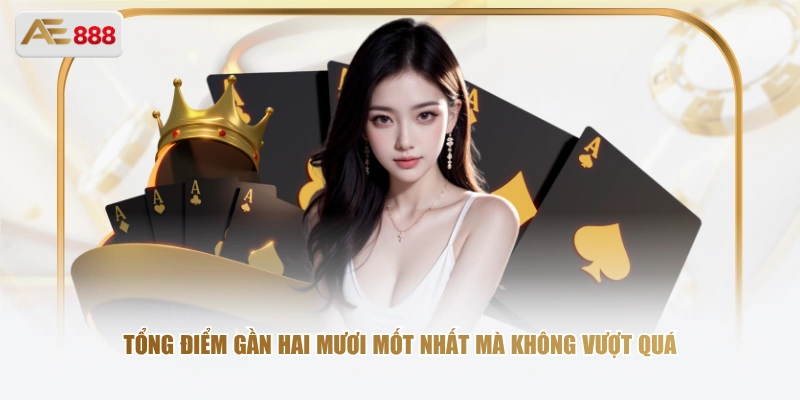 Tổng điểm gần hai mươi mốt nhất mà không vượt quá
